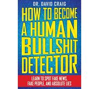 How to Become a Human Bullshit Detector: Learn to Spot Fake News, Fake People, and Absolute Lies
