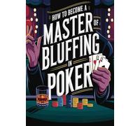 How to Become a Master of Bluffing in Poker (The Poker Mastery Blueprint: Unlocking Every Edge)