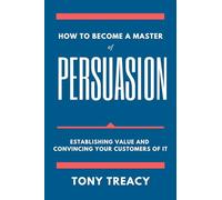 How to Become a Master of Persuasion: Establishing Value and Convincing Your Customers of It (Issn)