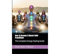 How To Become A Master Reiki Practitioner: The Complete Energy Healing Guide