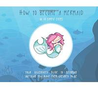 How to Become a Mermaid in 10 Simple Steps: Your Illustrated Guide to Becoming Anything You Have Ever Dreamed to Be (How to Become Anything)