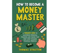 How To Become a Money Master: A Teenager’s Guide to Mastering Personal Finances and Taking that First Step towards Financial Freedom