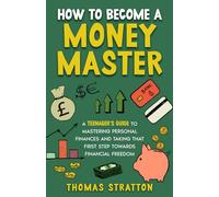 How To Become a Money Master: A Teenager’s Guide to Mastering Personal Finances and Taking that First Step towards Financial Freedom