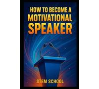 How to Become a Motivational Speaker: Your Step-by-Step Blueprint to Inspire, Influence, and Secure Paid Speaking Gigs (Speak to Lead - Mastering Public Speaking, Persuasion & Presence)