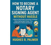 How to Become a Notary Signing Agent without Hassle: A Step-by-Step Guide to Launching a Profitable Notary Signing Agent Career-From Certification to Clients and Closings