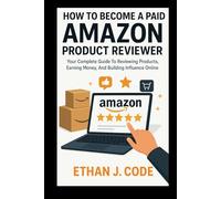HOW TO BECOME A PAID AMAZON PRODUCT REVIEWER: Your Complete Guide To Reviewing Products, Earning Money, And Building Influence Online
