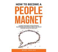 How to Become a People Magnet: 62 Simple Strategies to build powerful relationships and positively impact the lives of everyone you get in touch with: 5 (Change Your Habits, Change Your Life)