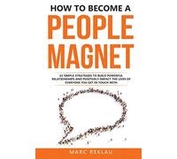 How to Become a People Magnet: 62 Simple Strategies to Build Powerful Relationships and Positively Impact the Lives of Everyone You Get in Touch with (Change your habits, change your life)