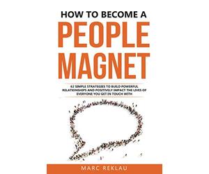 How to Become a People Magnet: 62 Simple Strategies to Build Powerful Relationships and Positively Impact the Lives of Everyone You Get in Touch with (Change your habits, change your life)