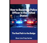 How to become a Police Officer in the United States: The Real Path to the Badge (Blue Line Prep Series)