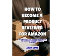 How To Become A Product Reviewer For Amazon: The Comprehensive Guide to Turning Product Reviews and Sharing Your Opinions into Profitable Opportunities