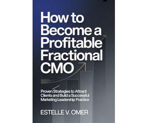 How to Become a Profitable Fractional CMO: Proven Strategies to Attract Clients and Build a Successful Marketing Leadership Practice