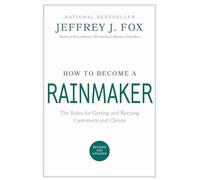 How to Become a Rainmaker: The Rules for Getting and Keeping Customers and Clients