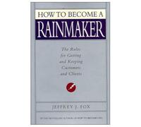 How to Become a Rainmaker: The Rules for Getting and Keeping Customers and Clients