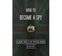 How to Become a Spy: The World War II SOE Training Manual by British Special Operations Executive (2015-06-09)