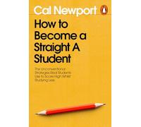 How to Become a Straight-A Student: The Unconventional Strategies Real Students Use to Score High While Studying Less