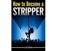 How to Become a Stripper: The Ultimate Guide to Becoming an Exotic Dancer and Making Lots of Money ~ ( Success in Exotic Dancing | Erotic Dancing )