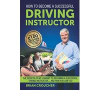 How To Become A Successful Driving Instructor: The Secrets Of My Journey To Becoming A Successful Driving Instructor...And How You Can Too