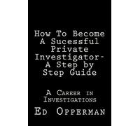 How To Become A Sucessful Private Investigator- A Step by Step Guide: A Career in Investigations