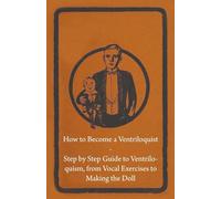 How to Become a Ventriloquist - Step by Step Guide to Ventriloquism, from Vocal Exercises to Making the Doll