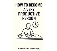 How to Become a Very Productive Person: The Art of Getting Things Done Without Burning Out