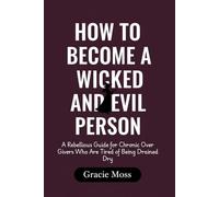 How to Become a Wicked and Evil Person: A Rebellious Guide for Chronic Over Givers Who Are Tired of Being Drained Dry