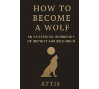 How to Become a Wolf: An Existential Workbook of Instinct and Belonging (The Becoming Series)
