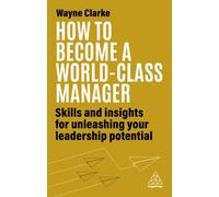 How to Become a World-Class Manager : Skills and Insights for Unleashing Your Leadership Potential