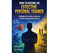 How to Become an Effective Personal Trainer: Bridging the worlds of exercise science and physical literacy (Coaching, Exercise Science, and Lifelong Client Success)