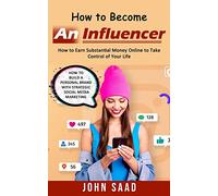 How to Become an Influencer: How to Earn Substantial Money Online to Take Control of Your Life (How to Build a Personal Brand With Strategic Social Media Marketing)