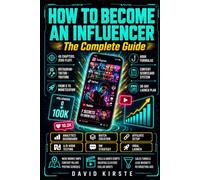 How to Become an Influencer: The Complete Guide: From Instagram Profile to Launch Campaign - Content, Community, Monetization and Growth on TikTok, Instagram and YouTube