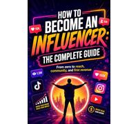 How to Become an Influencer: The Complete Guide: From Instagram Profile to Launch Campaign - Content, Community, Monetization and Growth on TikTok, Instagram and YouTube