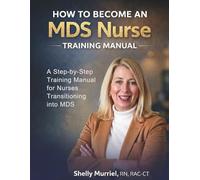 How to Become an MDS Nurse: A Step-by-Step Training Manual for Nurses Transitioning into MDS