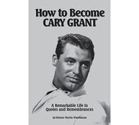 How to Become CARY GRANT: A Remarkable Life in Quotes and Remembrances