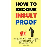 How to Become Insult-Proof: 23 Quick-Witted Strategies for Mastering the Art of Shrugging It Off: The Ultimate Guide to Handling Criticism