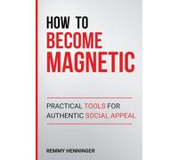 How to Become Magnetic: Practical Tools for Authentic Social Appeal (From Low to COLOSSAL)