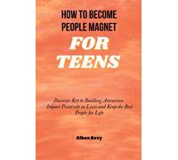 How to Become People Magnet For Teens: Discover Key to Building Attraction Impact Positively in Lives and Keep the Best People for Life