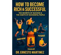 How to Become Rich and Successful. The Secret of Success and the Habits of Successful People.: Entrepreneurship and Developing Entrepreneur Characteristics.