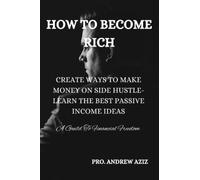 HOW TO BECOME RICH: CREATIVE WAYS TO MAKE MONEY ON SIDE HUSTLE-LEARN THE BEST PASSIVE INCOME IDEAS-A Guild To Financial Freedom
