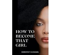 HOW TO BECOME THAT GIRL: The ultimate guide to Becoming the Woman Men Adore (RELATIONSHIP GUIDE)