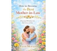 HOW TO BECOME THE BEST MOTHER IN-LAW: PRACTICAL WISDOM FOR HARMONY AND JOY.