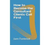 How to Become the Consultant Clients Call First (How to Books)