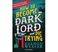 How to Become the Dark Lord and Die Trying: Böse, sarkastisch, hardcore - und zum Brüllen komisch! - Roman