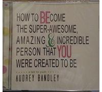 How to BEcome the Super-Awesome, Amazing & Incredible Person That YOU Were Created To Be