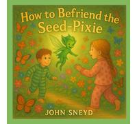 How to Befriend the Seed-Pixie: An Earth Day Tale for Ages 4-8 in English, Spanish, French, Hindi, & Mandarin Chinese (The "How to Befriend" Series)