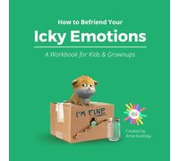 How to Befriend Your Icky Emotions: A Workbook for Kids and Grownups