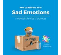 How to Befriend Your Sad Emotions: A Workbook for Kids and Grownups