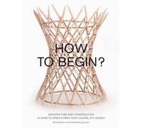 How to Begin? Architecture and Construction in Annette Spiro's First-Year Course, ETH Zurich