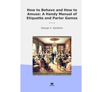 How to Behave and How to Amuse: A Handy Manual of Etiquette and Parlor Games (Classic Books)