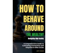 How to Behave Around the Wealthy: Navigating High Society: A Comprehensive Guide to Cultivating Connections and Etiquette in Elite Circles
